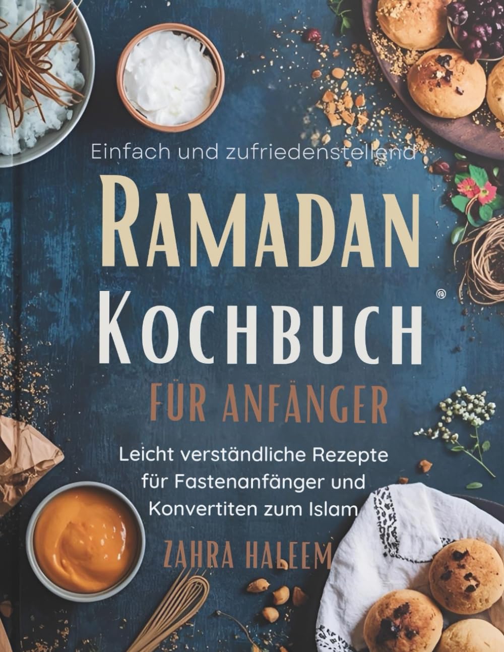 Einfach und zufriedenstellend Ramadan-Kochbuch für Anfänger: Leicht verständliche Rezepte für Fastenanfänger und Konvertiten zum Islam (RAMADAN-SERIE)