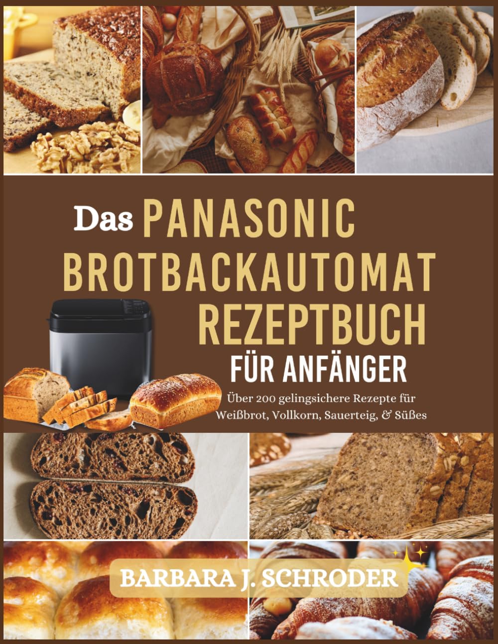 Das Panasonic Brotbackautomat Rezeptbuch für Anfänger: Über 200 gelingsichere Rezepte für Weißbrot, Vollkorn, Sauerteig, & Süßes