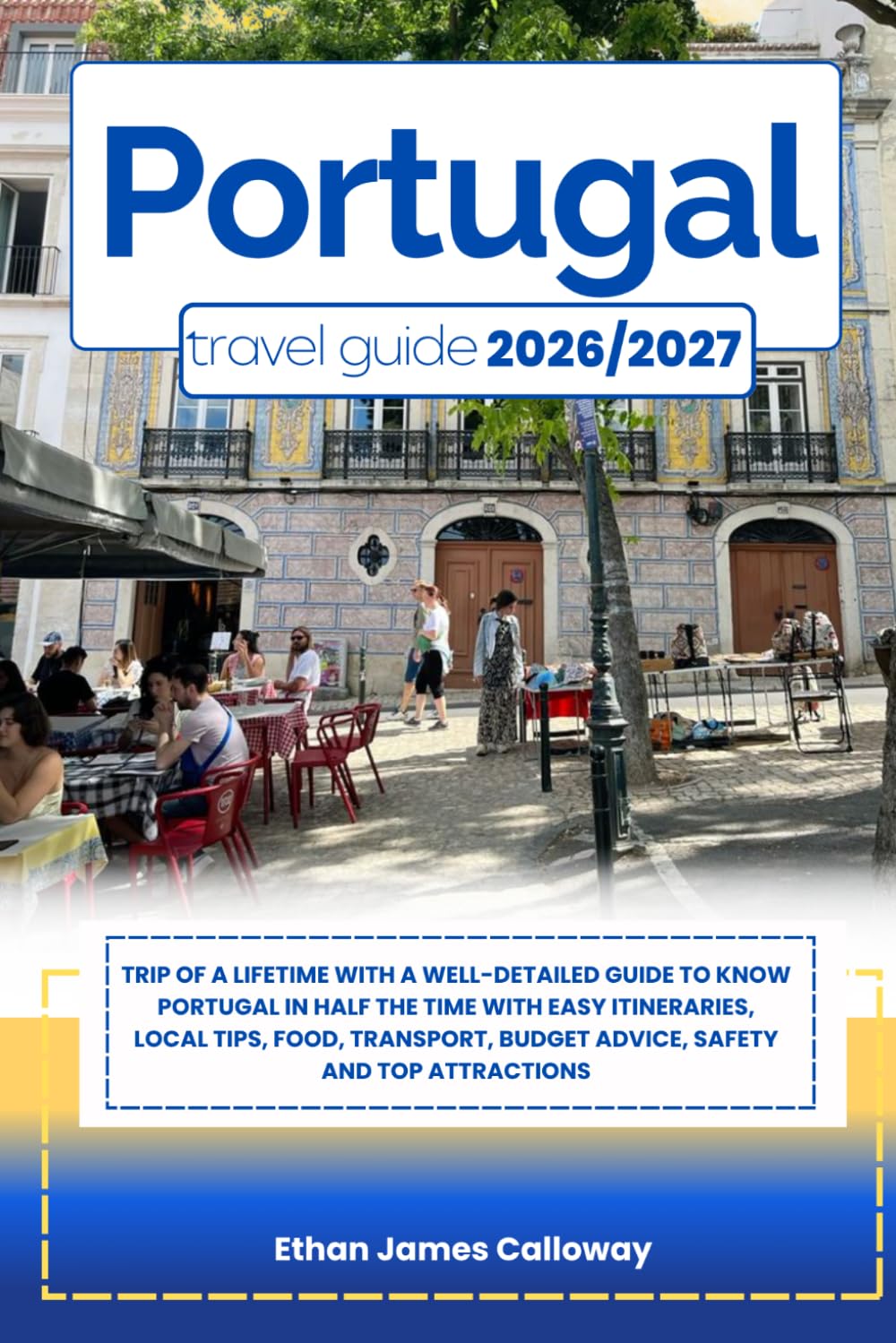 PORTUGAL TRAVEL GUIDE 2026/2027: Trip of a lifetime with a well-Detailed Guide to Know PORTUGAL in Half the Time with Easy Itineraries, Local Tips, ... Budget Advice, Safety and Top Attractions