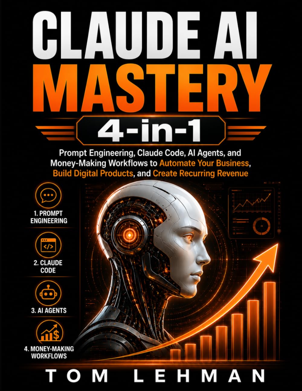 Claude AI Mastery 4-in-1: Prompt Engineering, Claude Code, AI Agents, and Business Workflows to Automate Tasks, Build Digital Products, and Create Recurring Revenue