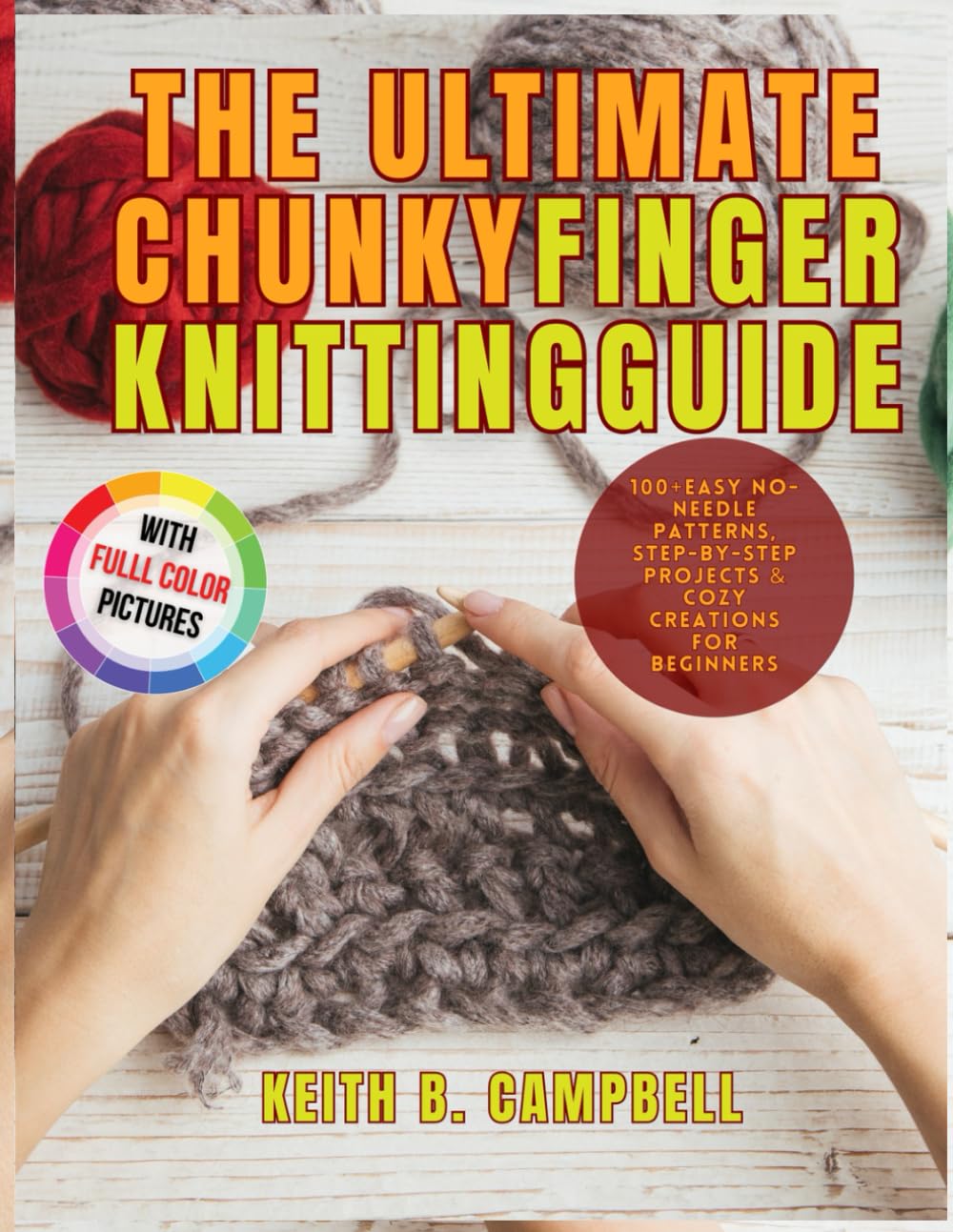THE ULTIMATE CHUNKY FINGER KNITTING GUIDE: 100+ Easy No-Needle Patterns, Step-by-Step Project & Cozy Creations For Beginners