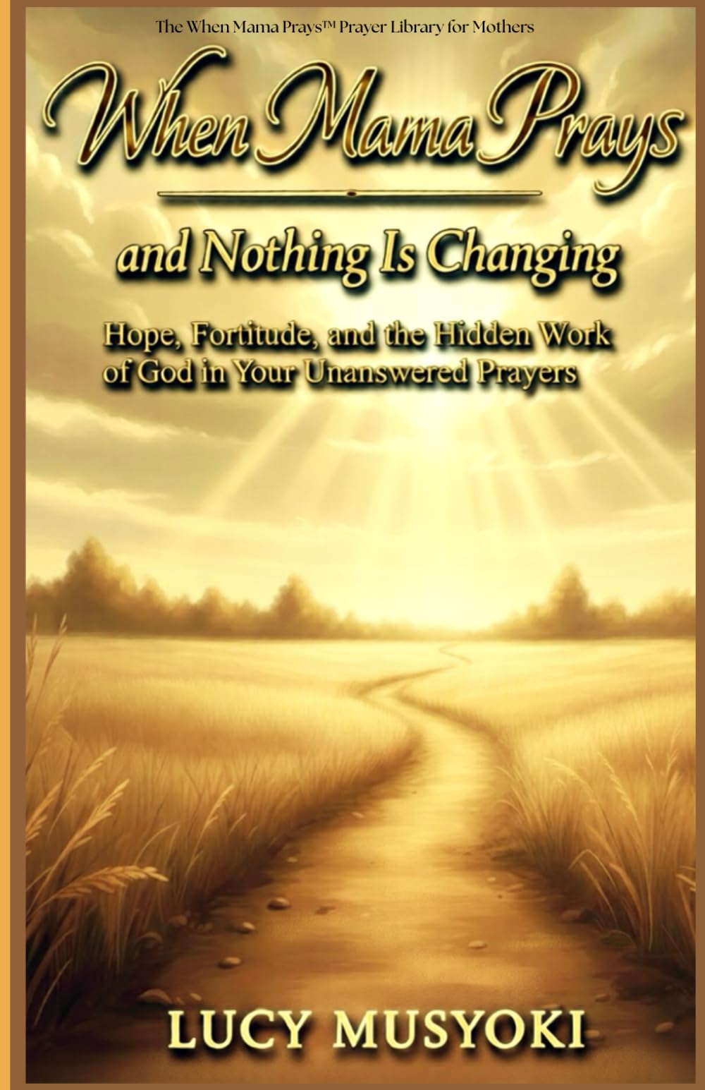 WHEN MAMA PRAYS AND NOTHING IS CHANGING: Hope, Fortitude, And The Hidden Work Of God In Your Unanswered Prayers: What God Is Doing in the Sacred Space ... "Amen" and "Answered" Faith in the Waiting