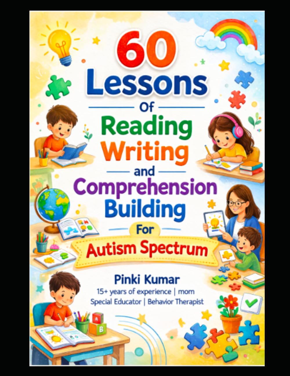 60 Lessons Of Reading Writing and Comprehension Building For Autism Spectrum: Pinki Kumar | 15+ years of experience | mom | special educator | behavior therapist