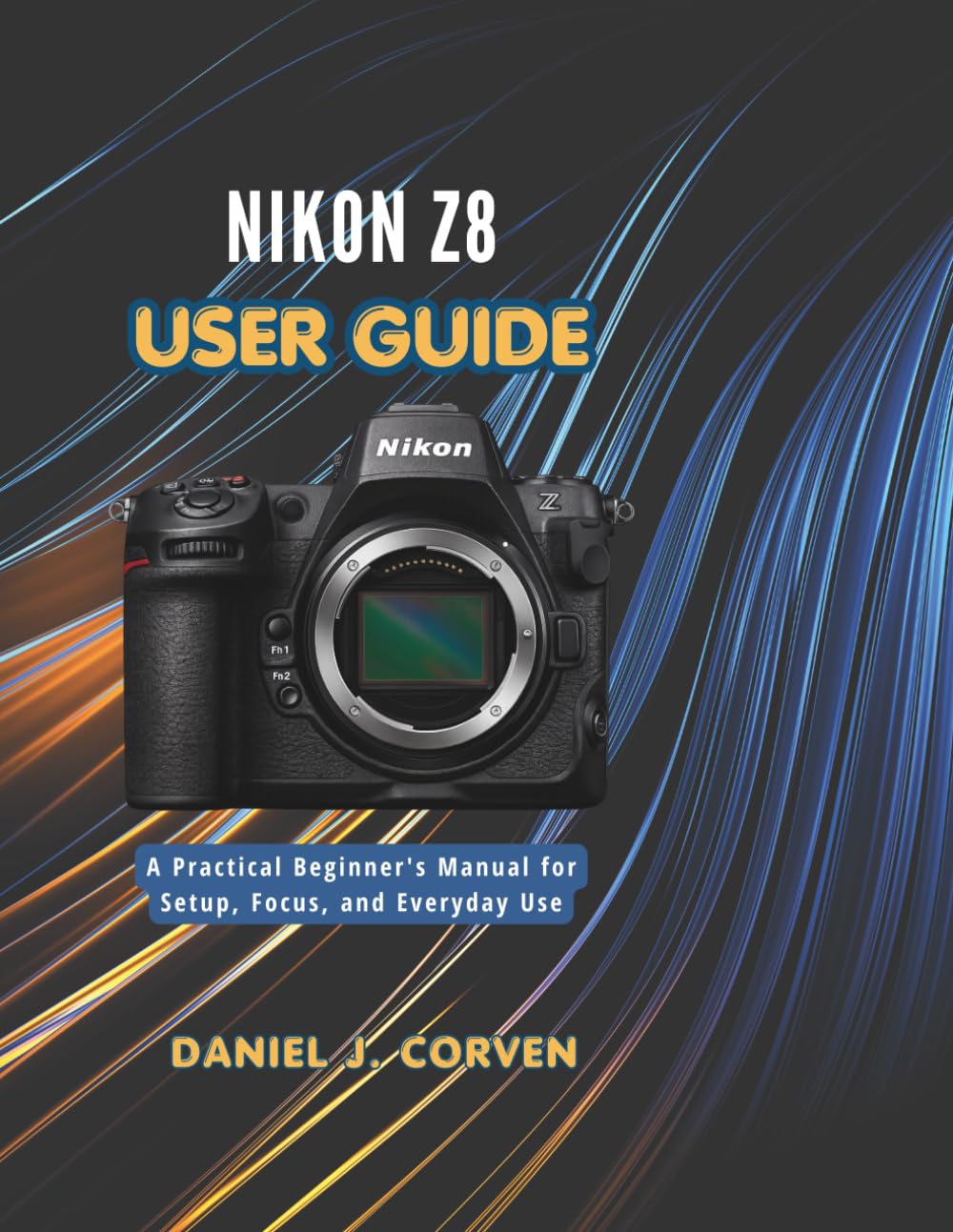 Nikon Z8 User Guide: A Practical Beginner's Manual for Setup, Focus, and Everyday Use