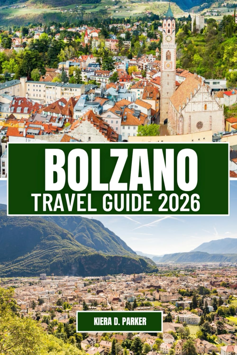 BOLZANO TRAVEL GUIDE 2026: Discover the Gateway to the Dolomites: A Complete Itinerary to Alpine Adventures, South Tyrolean Cuisine, Medieval Castles, and the Best Local Experiences
