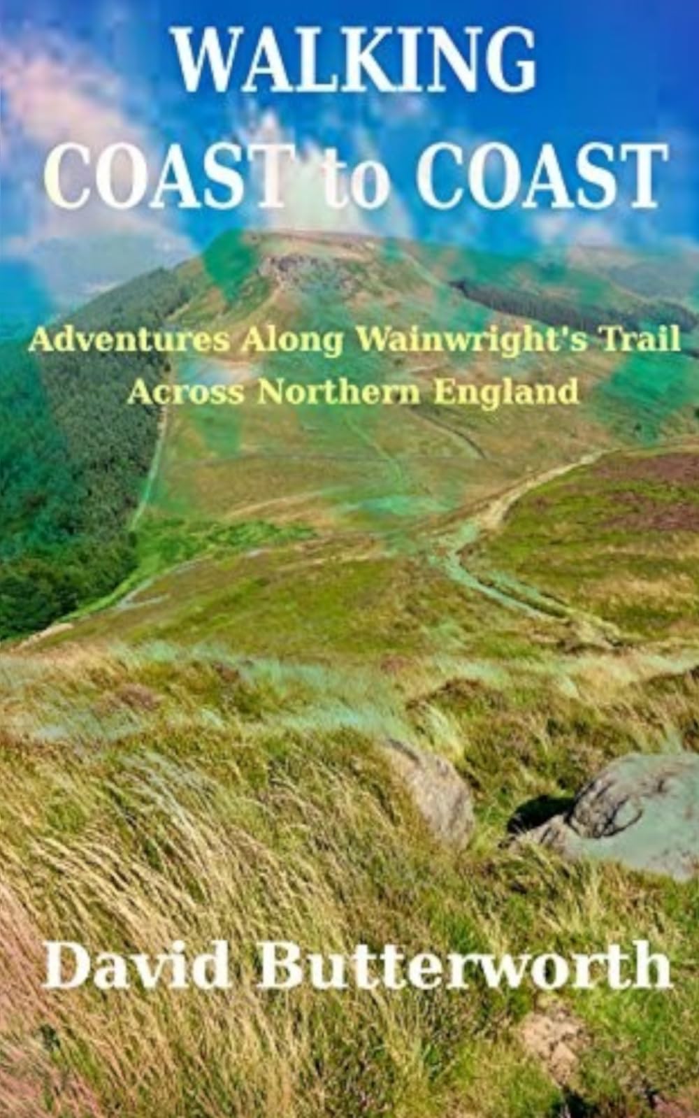 Walking Coast To Coast: Adventures Along Wainwright's Trail Across Northern England - A Personal reflection on Walking Along The 192-Mile Iconic Route