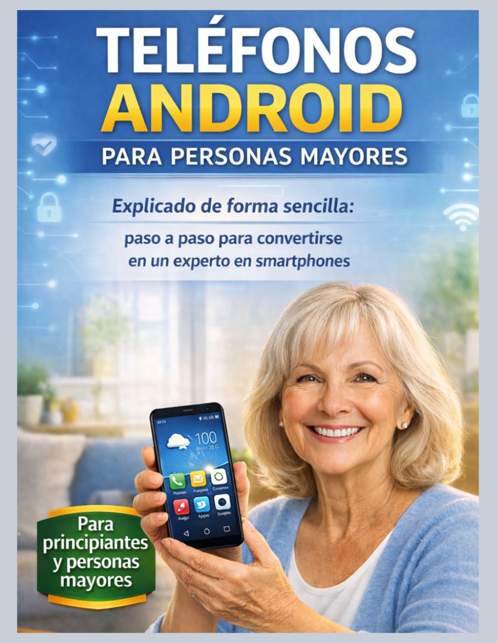 TELÉFONOS INTELIGENTES ANDROID PARA PERSONAS MAYORES: Explicado de forma sencilla: paso a paso para convertirse en un experto en smartphones