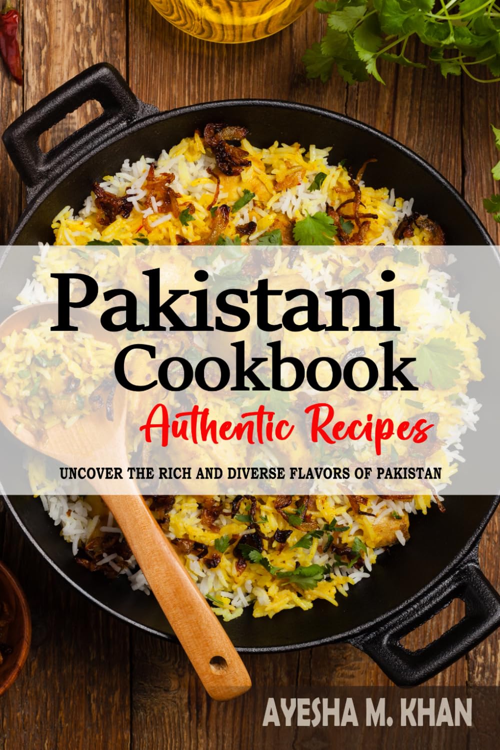 Pakistani Cookbook - Uncover the Rich and Diverse Flavors of Pakistan: The Collection of Traditional and Authentic Pakistani Recipes Passed Down from Generations.