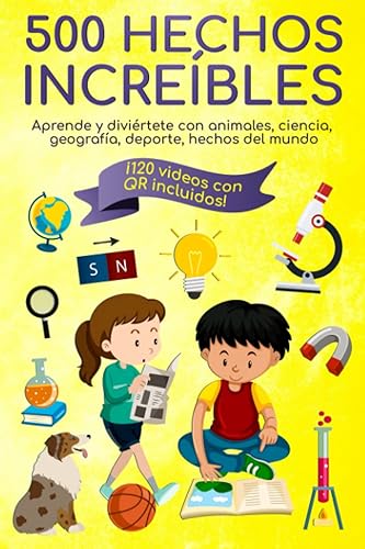500 hechos increíbles: Hechos increíbles e interesantes para impulsar la lectura, despertar la curiosidad y aprender divirtiéndose. Animales, ciencia, geografía, deporte, hechos del mundo.