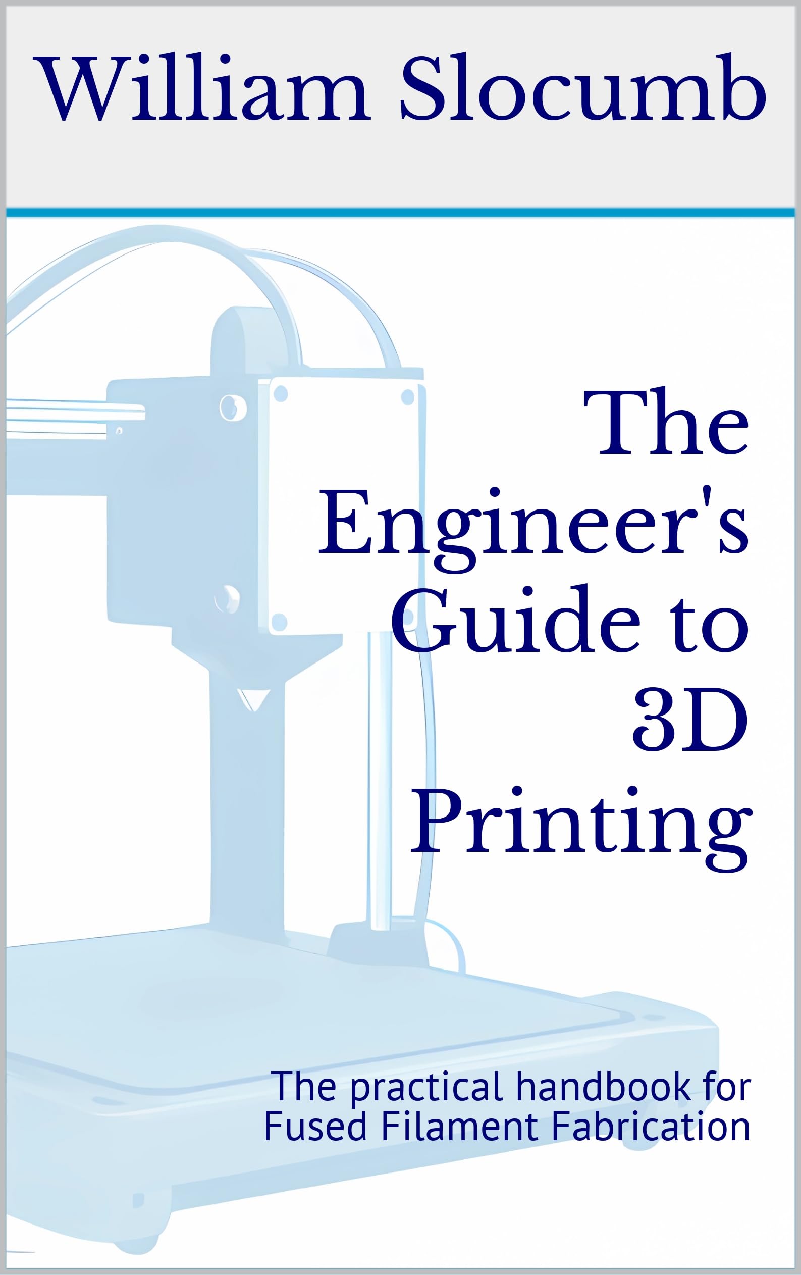 The Engineer's Guide to 3D Printing: The practical handbook for Fused Filament Fabrication