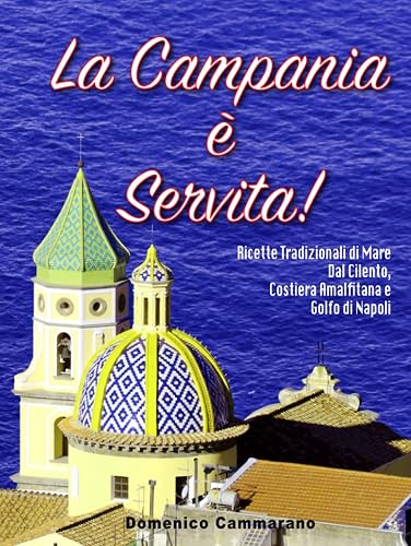 La Campania È Servita: Ricette Tradizionali di Mare dal Cilento, Costiera Amalfitana e Golfo di Napoli