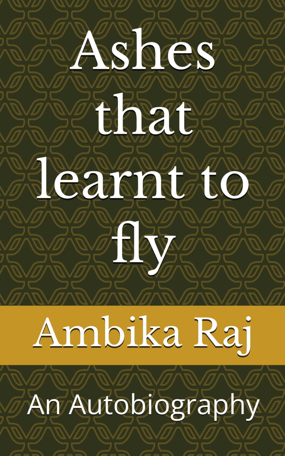 Ashes that learnt to fly: An Autobiography