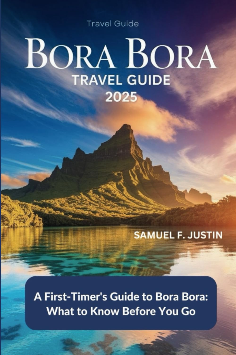 Bora Bora Travel Guide 2025: A First-Timer’s Guide to Bora Bora: What to Know Before You Go
