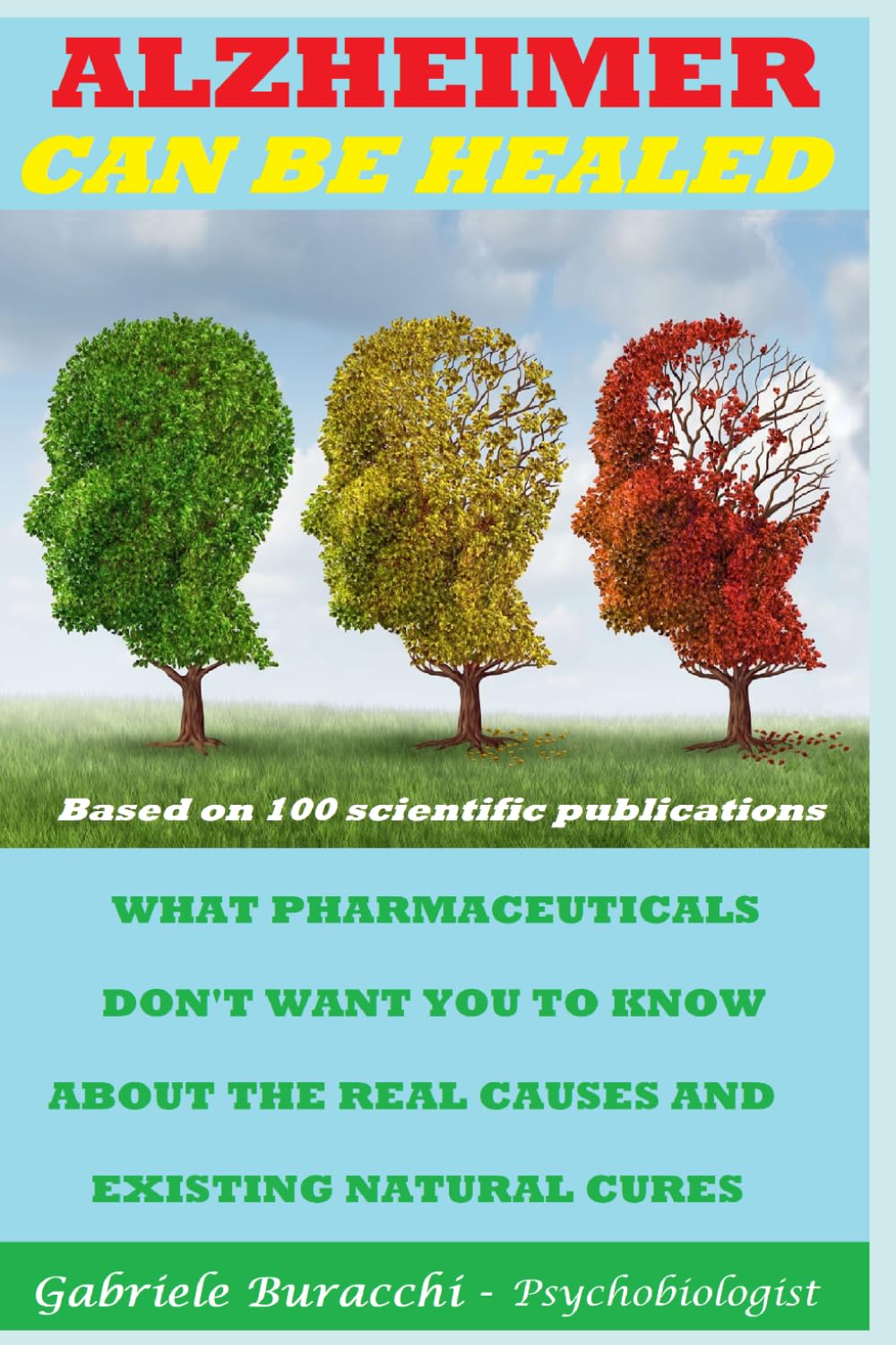 ALZHEIMER CAN BE HEALED. WHAT PHARMACEUTICALS DON'T WANT YOU TO KNOW ABOUT THE REAL CAUSES AND EXISTING NATURAL CURES Based on 100 scientific ... to live better and free yourself from drugs)