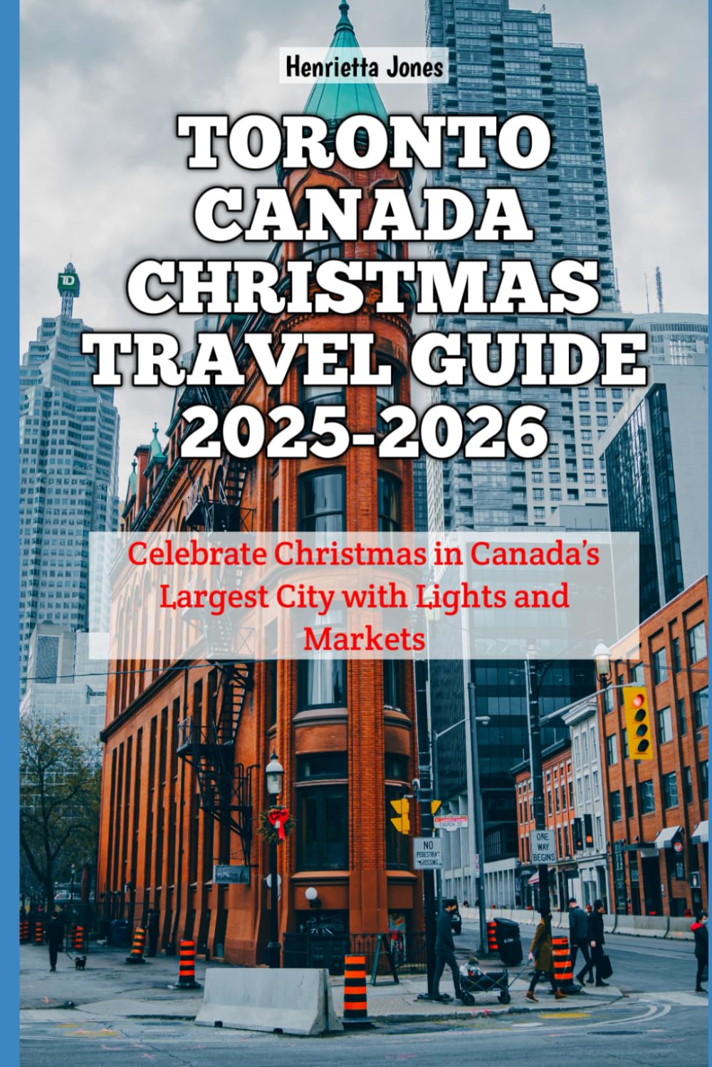 Toronto Canada Christmas Travel Guide 2025-2026: Celebrate Christmas in Canada’s Largest City with Lights and Markets (Christmas and Winter Travel Guide 2025 - 2026)