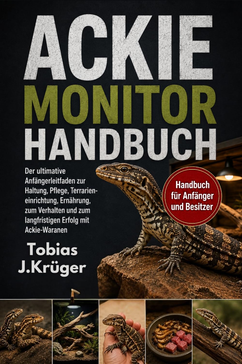 ACKIE-MONITOR HANDBUCH: Der ultimative Anfängerleitfaden zur Haltung, Pflege, Terrarieneinrichtung, Ernährung, zum Verhalten und zum langfristigen Erfolg mit Ackie-Waranen
