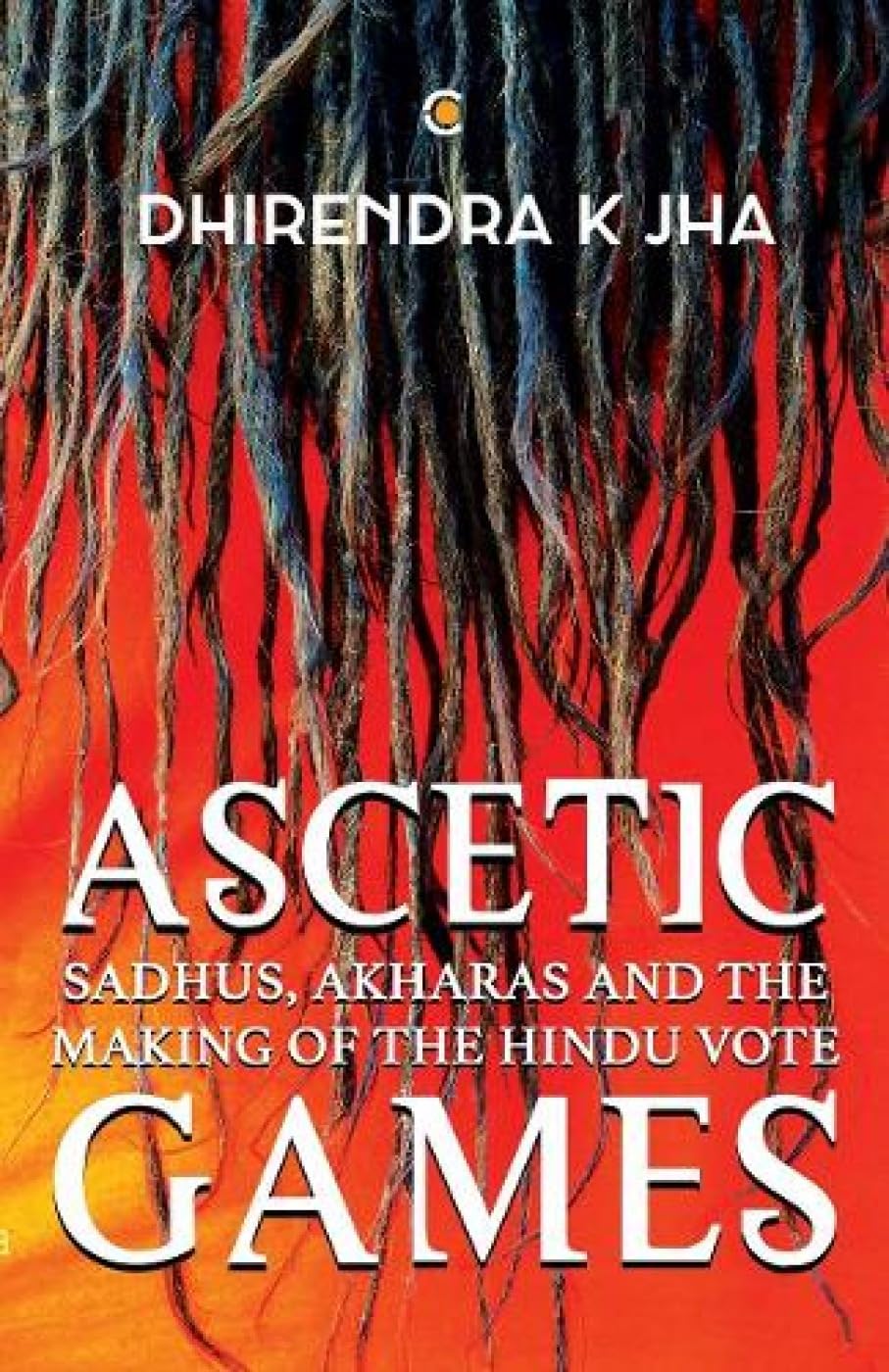 Buy Ascetic Games: Sadhus, Akharas and the Making of the Hindu Vote — BookShops.in