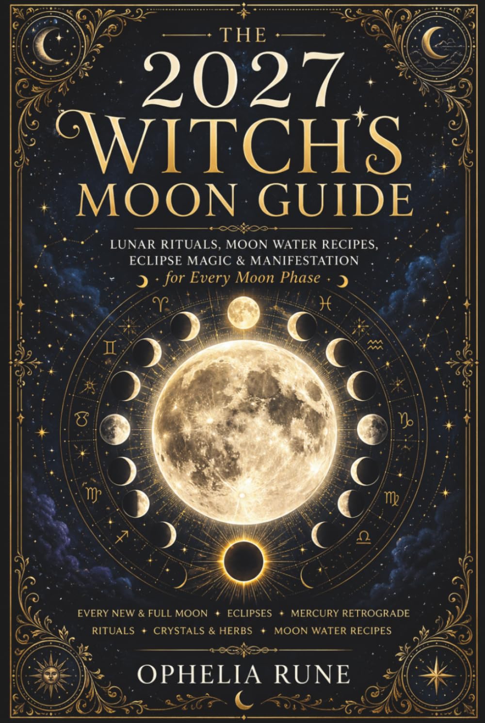 The 2027 Witch’s Moon Guide: Lunar Rituals, Moon Water Recipes, Eclipse Magic & Manifestation for Every Moon Phase
