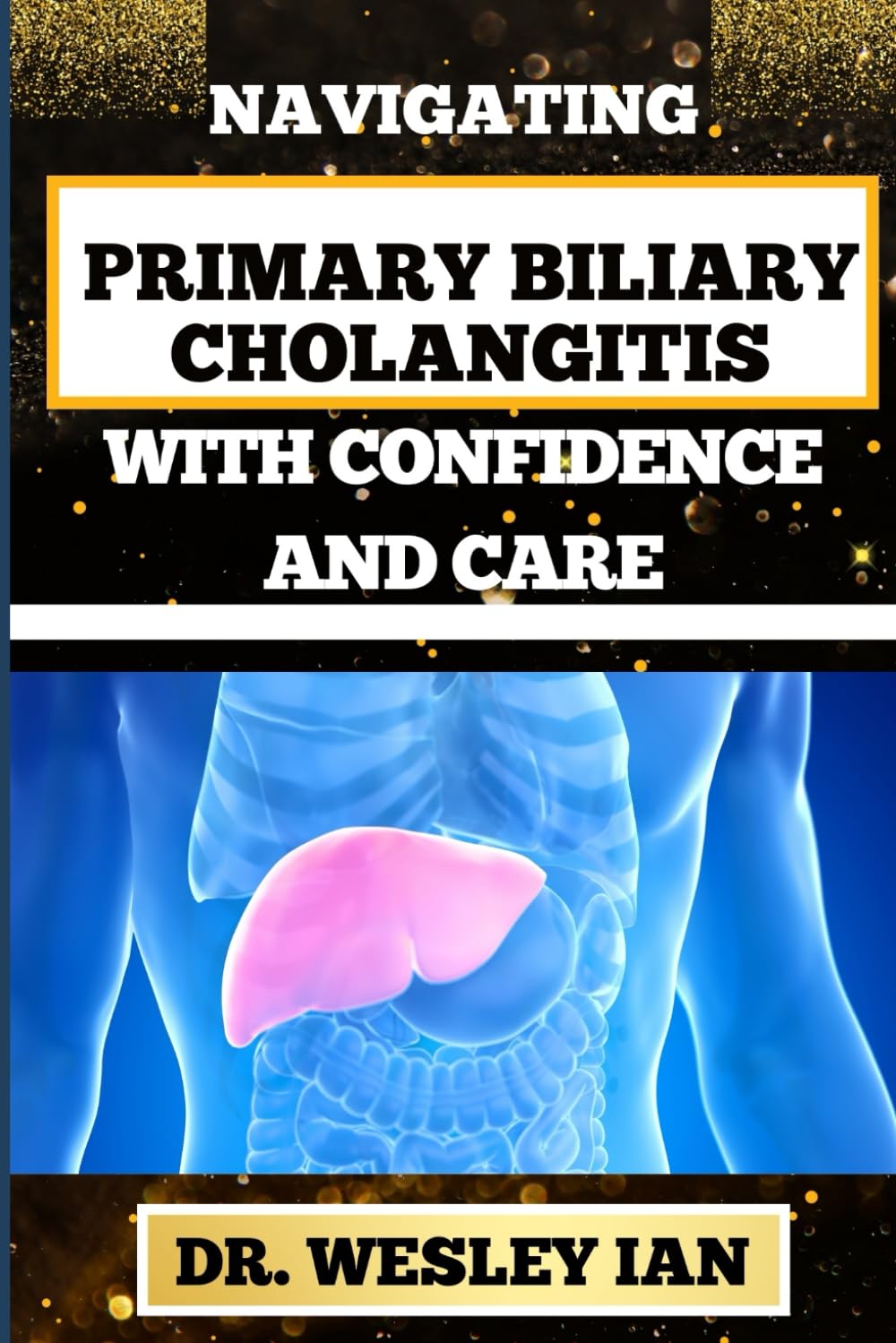 NAVIGATING PRIMARY BILIARY CHOLANGITIS WITH CONFIDENCE AND CARE: Empowering Strategies For Understanding, Managing, And Thriving Liver Disease For Quick Recovery And Vibrant Healing