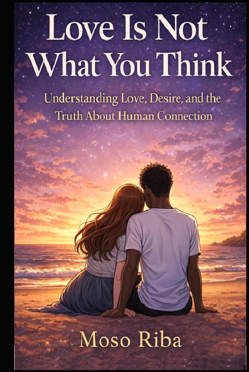 Love Is Not What You Think: Understanding Love, Desire, and the Truth About Human Connection