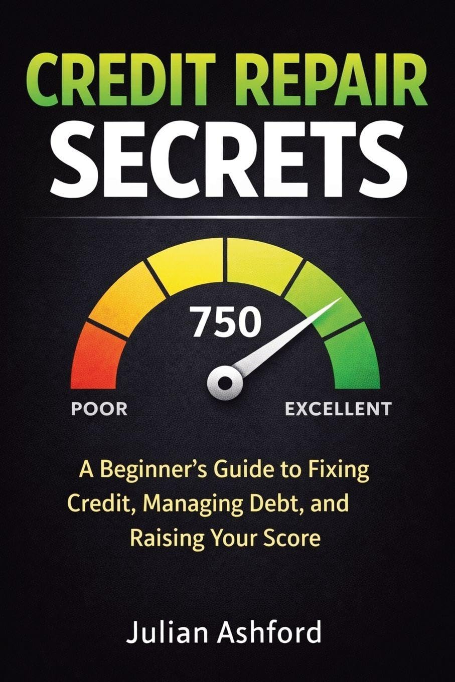 Credit Repair Secrets: A Beginner's Guide to Fixing Credit, Managing Debt, and Raising Your Score