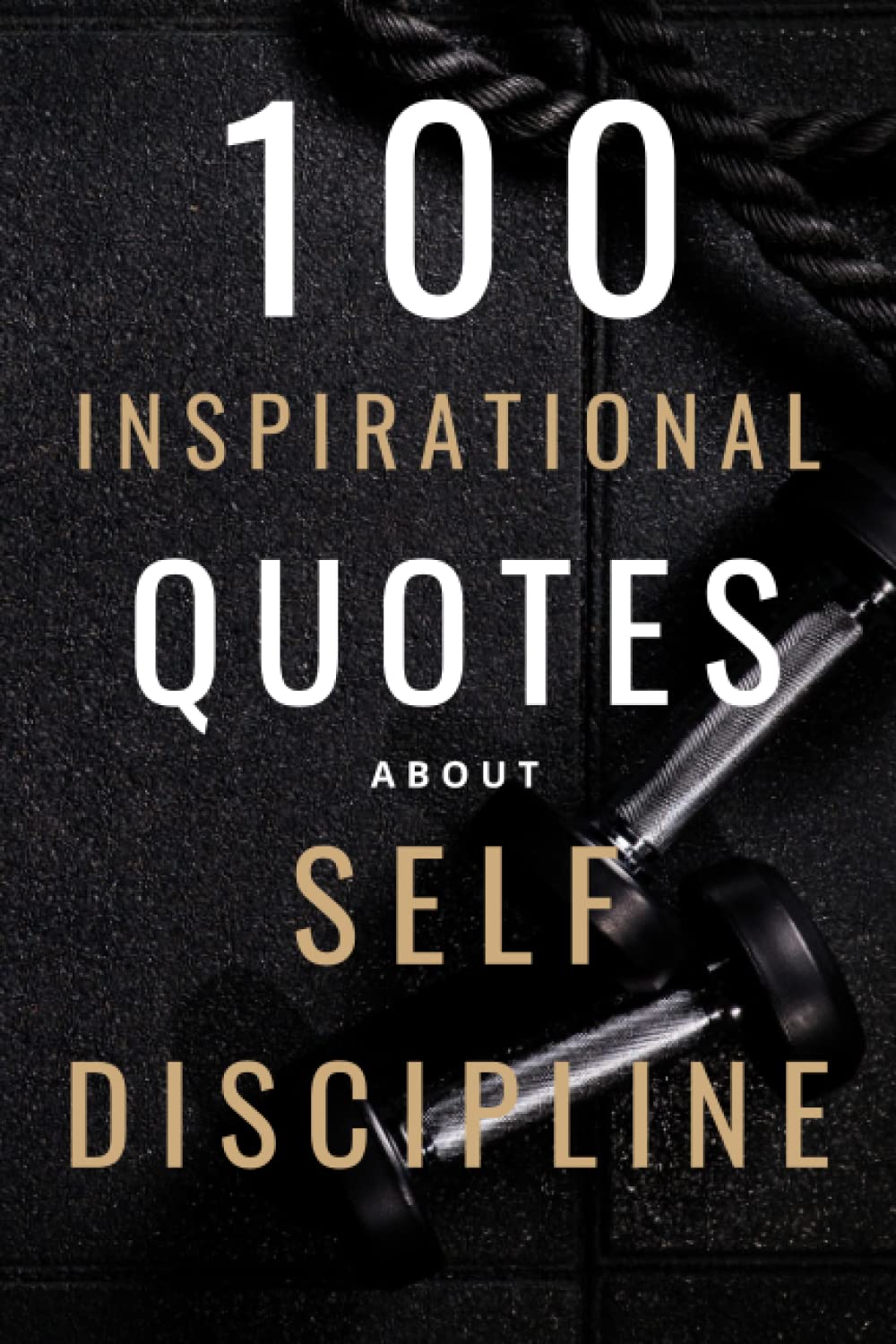 100 Inspirational Quotes About Self Discipline: A Boost Of Inspiration And Motivation To Help You Achieve All Your Goals