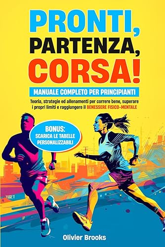 Pronti, partenza, corsa!: Manuale completo per principianti. Teoria, strategie ed allenamenti per correre bene, superare i propri limiti e raggiungere il benessere fisico-mentale