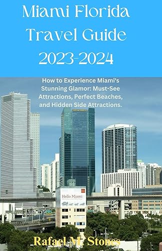 Miami Florida Travel Guide 2023-2024 How to Experience Miami's Stunning Glamor Must-See Attractions, Perfect Beaches, and Hidden Side Attractions.