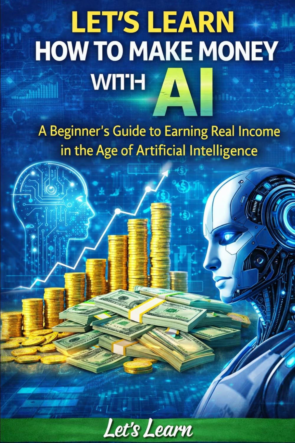 Let's Learn How to Make Money with AI: The Beginner's Step-by-Step Guide to Earning Online Using ChatGPT, Free AI Tools, and Proven Strategies — No ... Required (Let's Learn for AI & Technology)