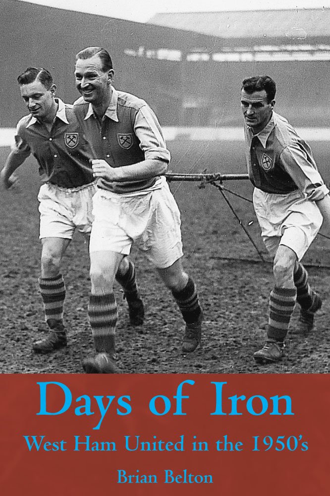 Days of Iron: The Story of West Ham United in the Fifties by Brian Belton