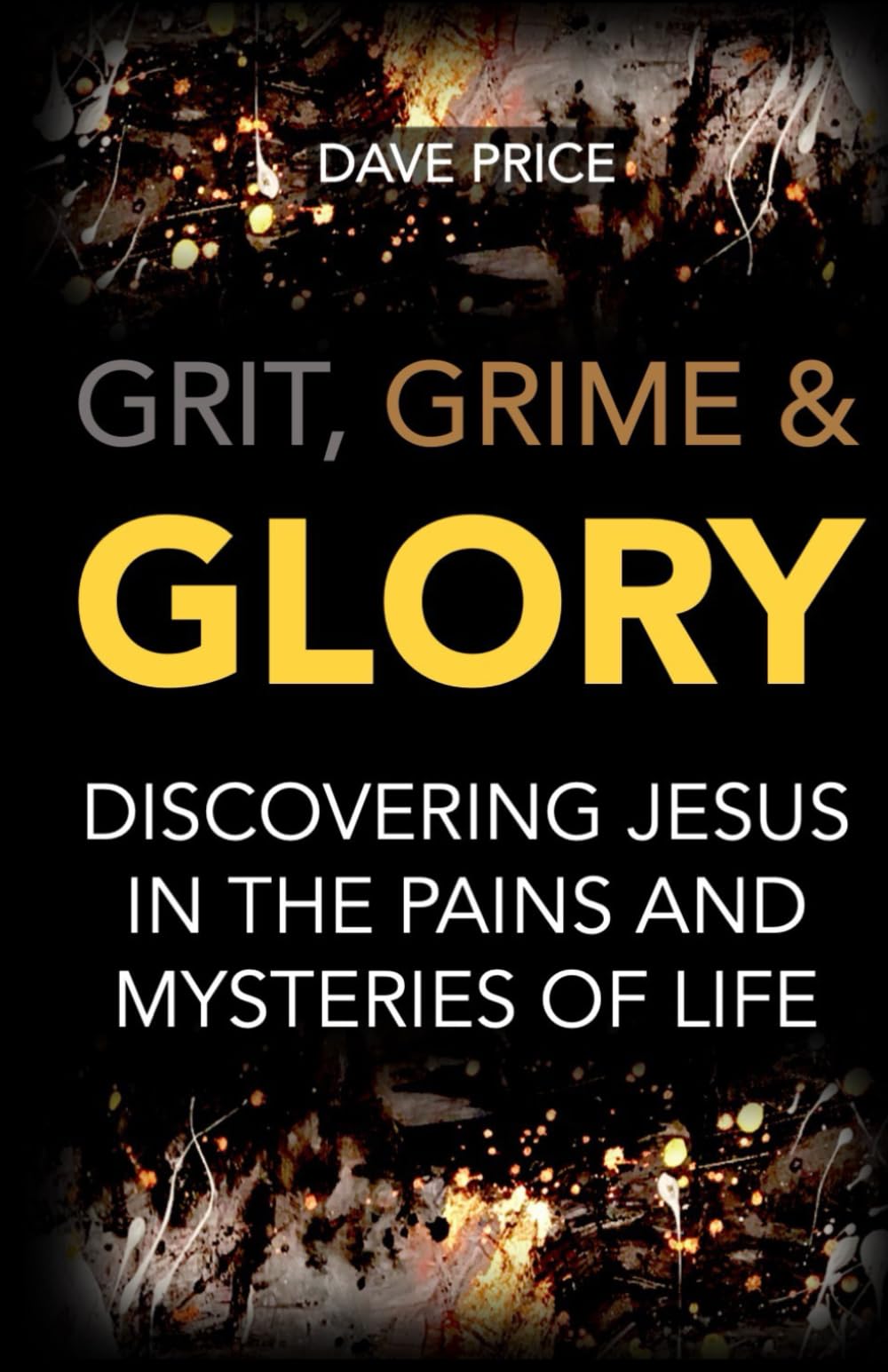 Grit, Grime and Glory: Discovering Jesus in the Pains and Mysteries of Life