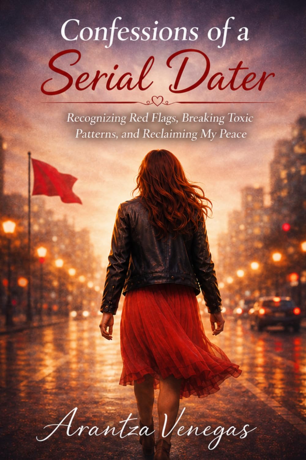 Confessions of a Serial Dater: Recognizing Red Flags, Breaking Toxic Patterns and Reclaiming my Peace