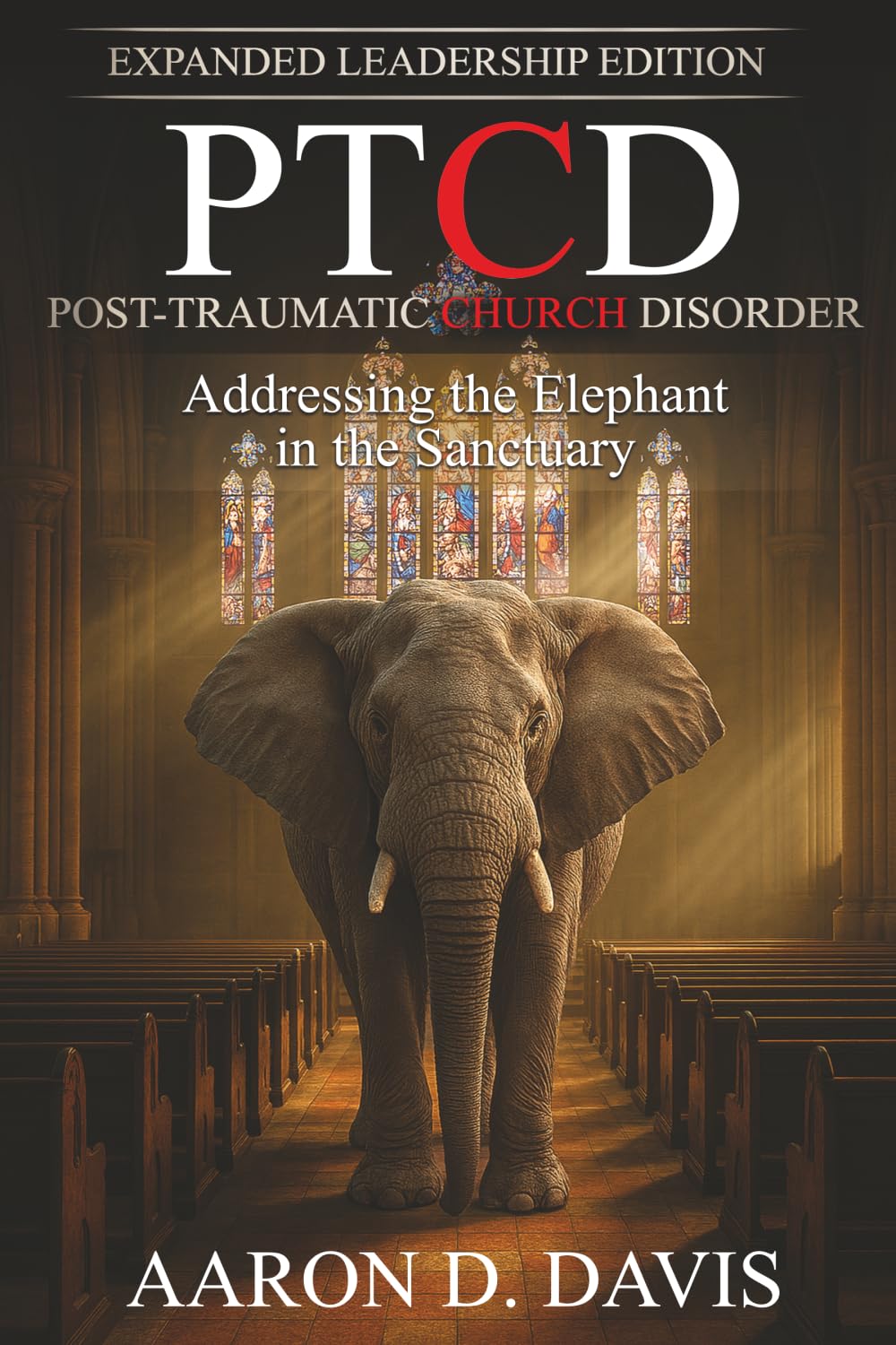 PTCD: Post-Traumatic Church Disorder - Expanded Leadership Edition: Addressing the Elephant in the Sanctuary