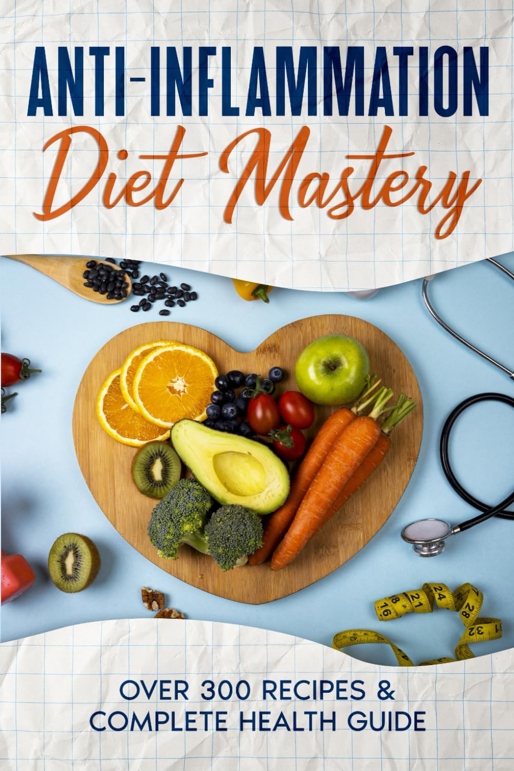Anti-Inflammation Diet Mastery: Over 300 Recipes & Complete Health Guide