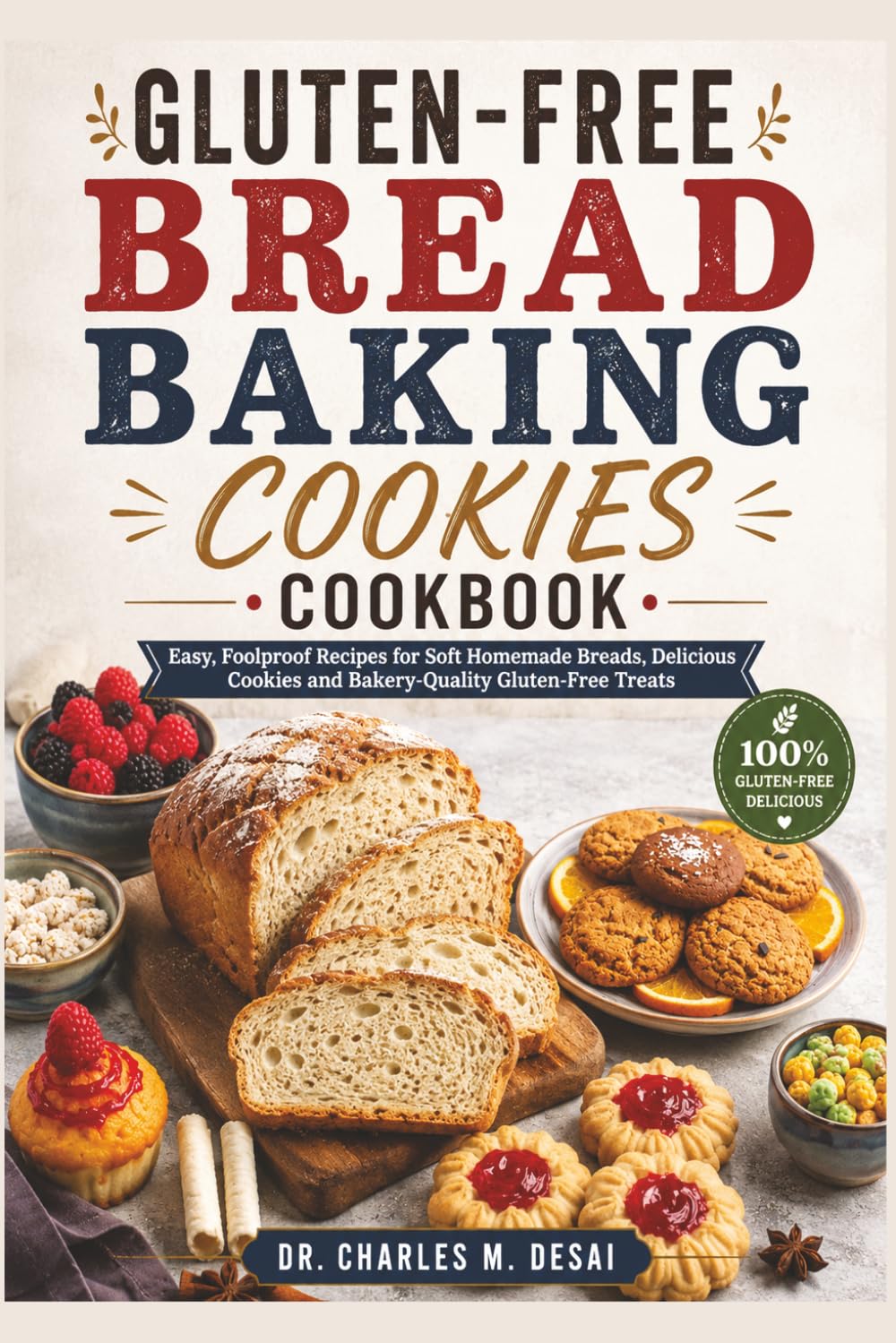 Gluten-Free Bread Baking Cookies Cookbook: Easy, Foolproof Recipes for Soft Homemade Breads, Delicious Cookies and Bakery-Quality Gluten-Free Treats