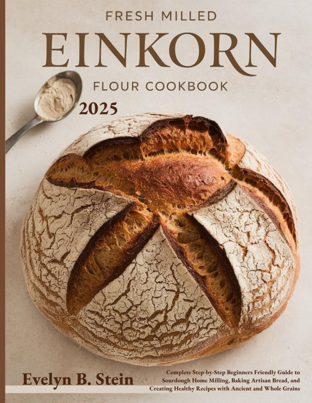 Fresh Milled Einkorn Flour Cookbook: Complete Step-by-Step Beginners Friendly Guide to Sourdough Home Milling, Baking Artisan Bread, and Creating ... (At Home Baking with Fresh Milled Flour)