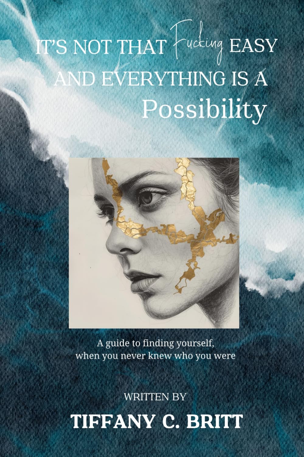 It's Not That Fucking Easy And Everything Is A Possibility: A guide to finding yourself when you never knew who you were