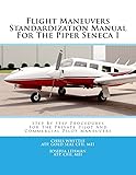 Flight Maneuvers Standardization Manual For The Piper Seneca I: Step By Step Procedures For The Private Pilot And Commercial Pilot Maneuvers: Volume 6