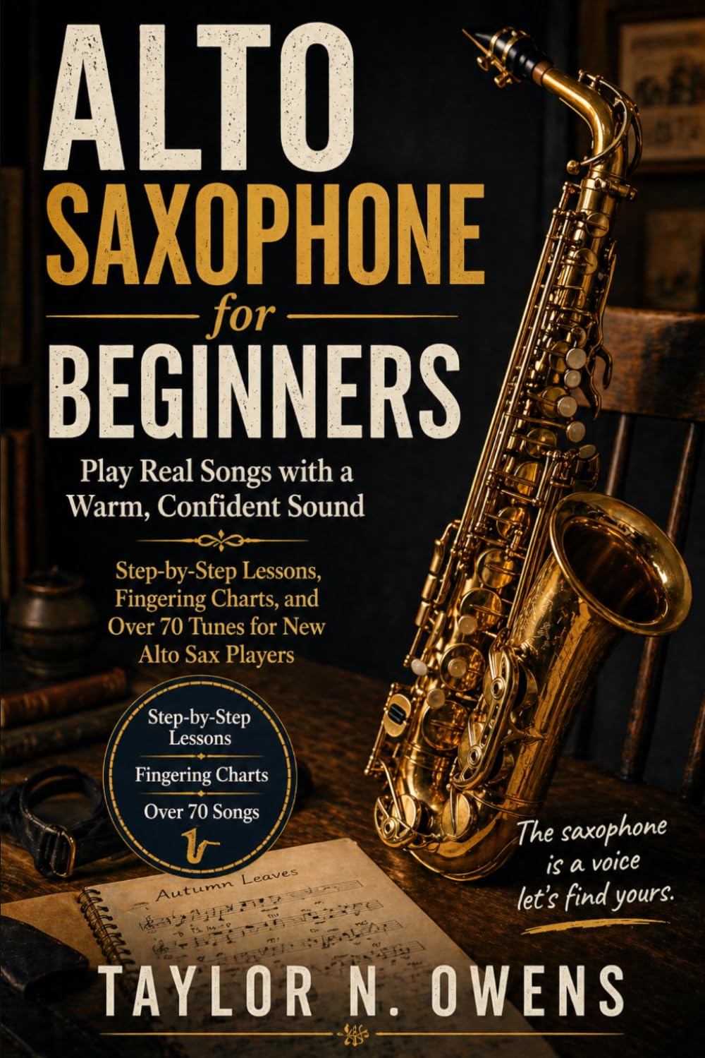 ALTO SAXOPHONE FOR BEGINNERS: Play Real Songs with a Warm, Confident Sound Step‑by‑Step Lessons, Fingering Charts, and Over 70 Tunes for New Alto Sax Players