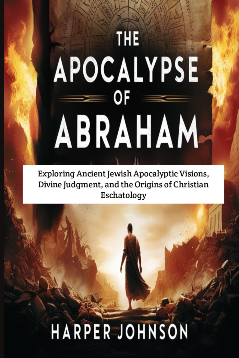 The Apocalypse of Abraham: Exploring Ancient Jewish Apocalyptic Visions, Divine Judgment, and the Origins of Christian Eschatology