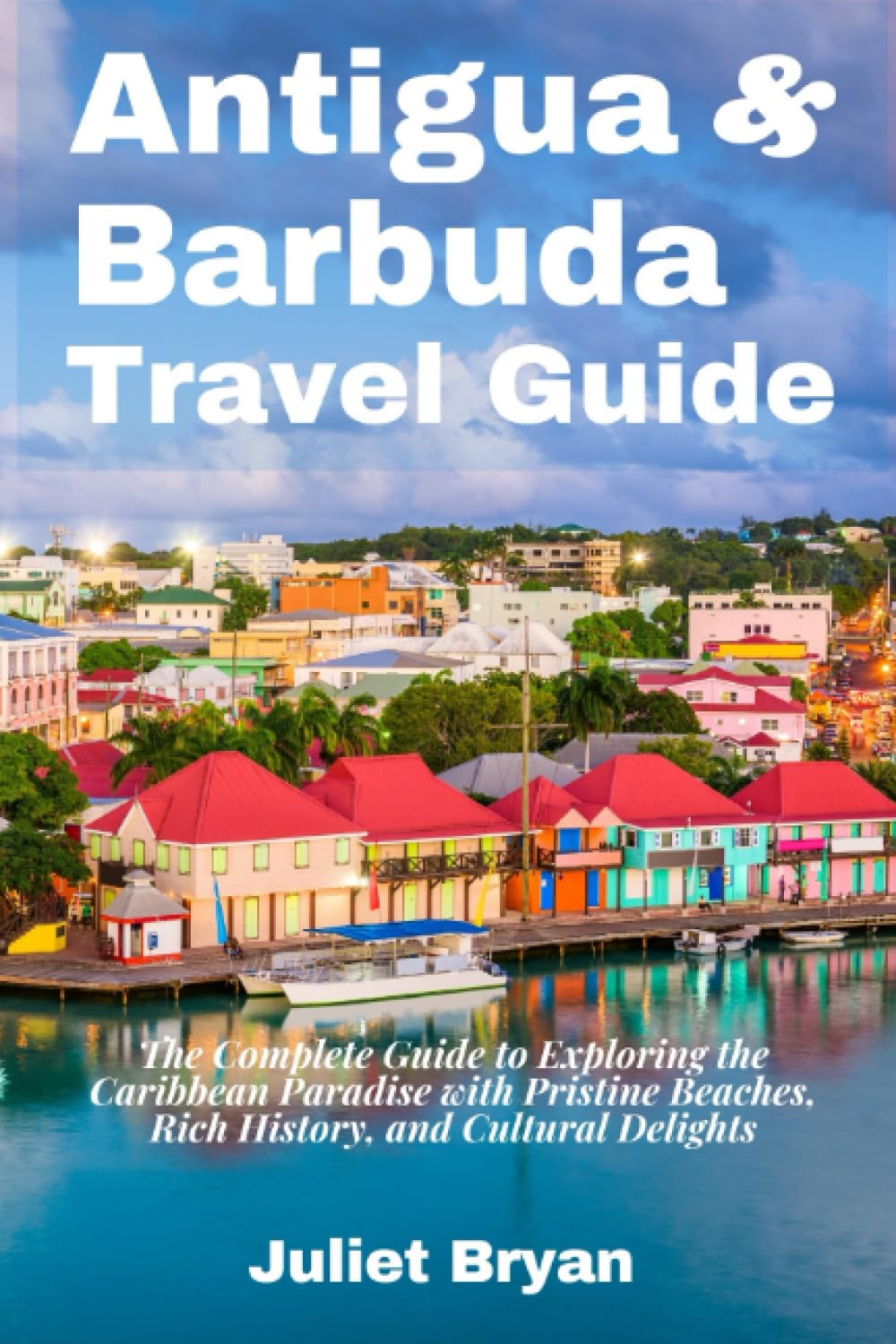 Antigua and Barbuda Travel Guide: The Complete Guide to Exploring the Caribbean Paradise with Pristine Beaches, Rich History, and Cultural Delights (World Heritage Travel Guide)