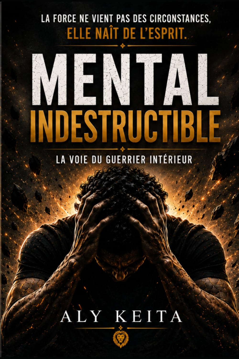 MENTAL INDESTRUCTIBLE: LA VOIE DU GUERRIER INTÉRIEUR