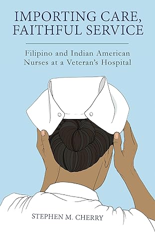 Importing Care, Faithful Service: Filipino and Indian American Nurses at a Veterans Hospital (Critical Issues in Health and Medicine)-Wow! eBook