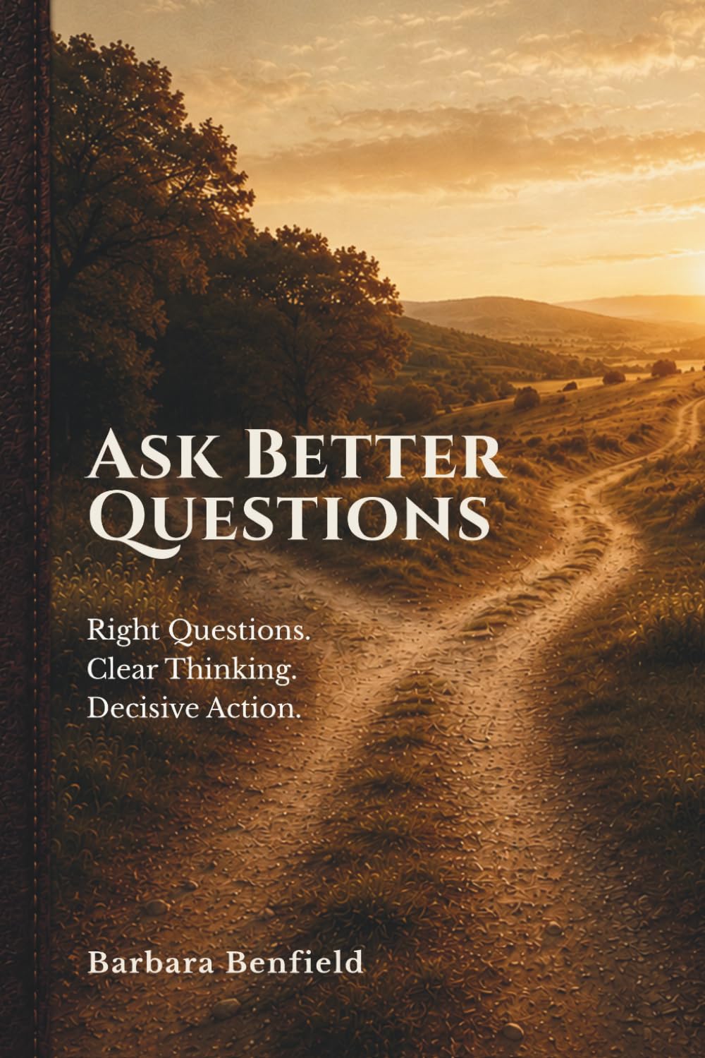 Ask Better Questions: Right Questions. Clear Thinking. Decisive Action.
