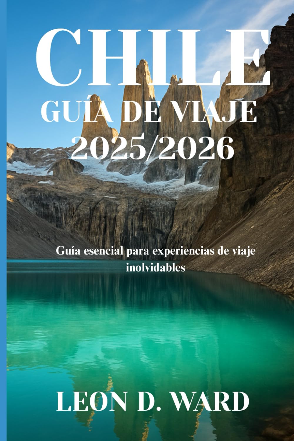 CHILE GUÍA DE VIAJE 2025/2026: Guía esencial para experiencias de viaje inolvidables