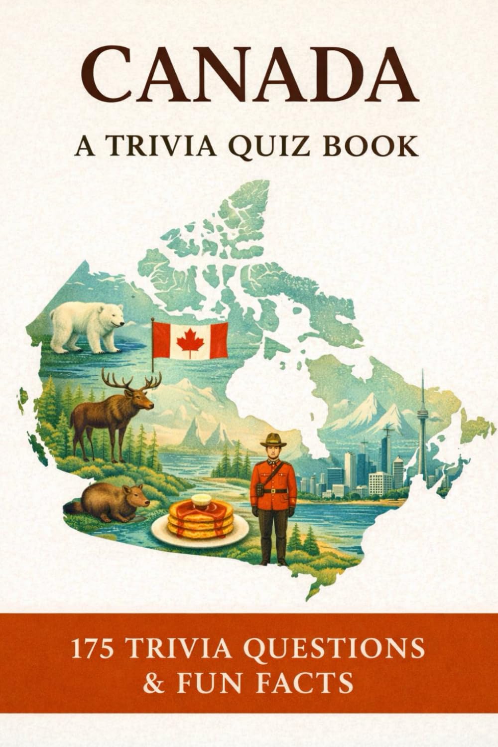 CANADA - A Trivia Quiz Book: 175 Trivia Questions & Fun Facts About Canadian Culture, History, Traditions, Geography & More!