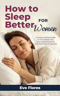 How to Sleep Better For Women: A Natural Sleep Guide to Fall Asleep Fast, Overcome Insomnia, and Wake Up Energized