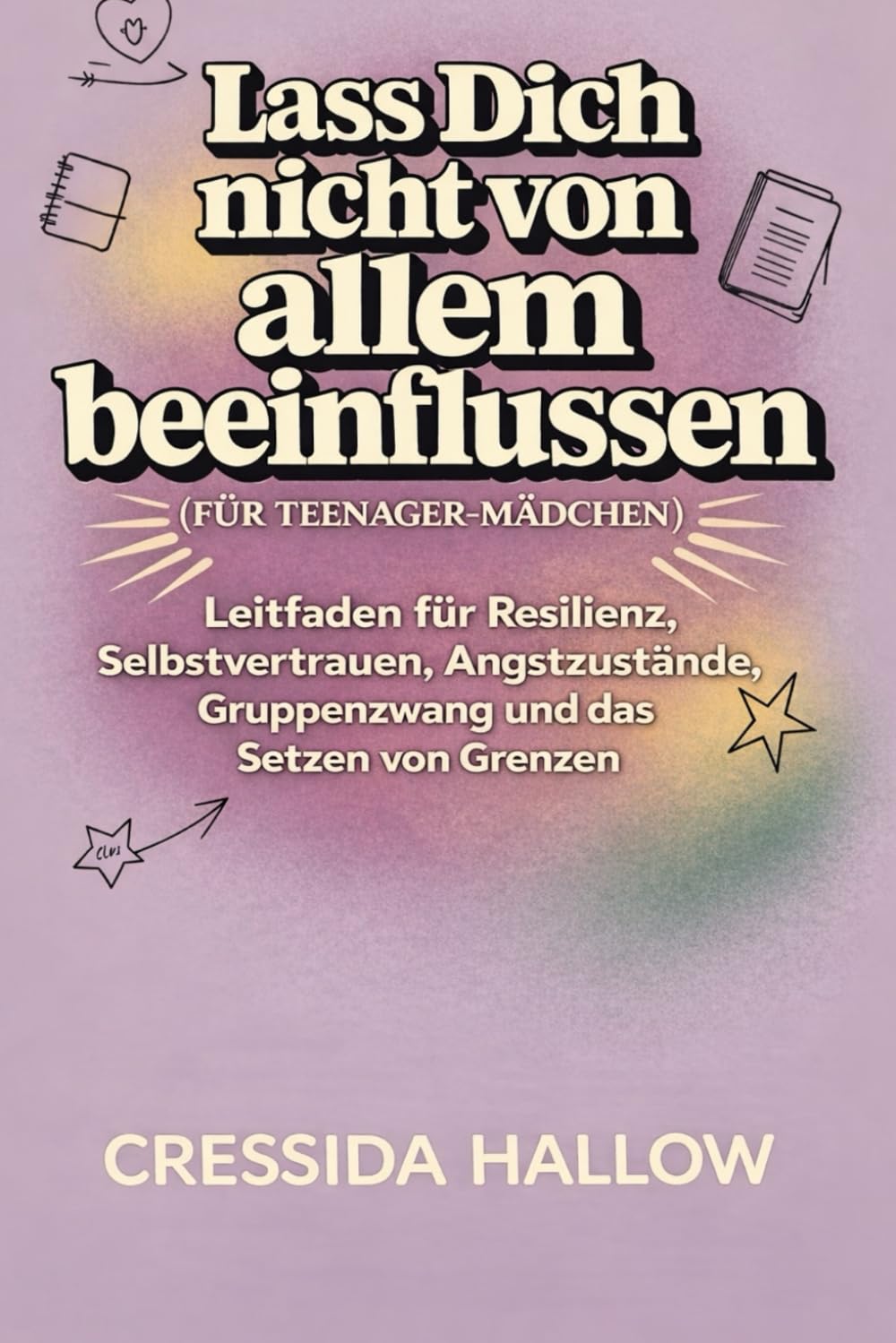 LASS DICH NICHT VON ALLEM BEEINFLUSSEN (FÜR TEENAGER-MÄDCHEN): Leitfaden für Resilienz, Selbstvertrauen, Angstzustände, Gruppenzwang und das Setzen von Grenzen