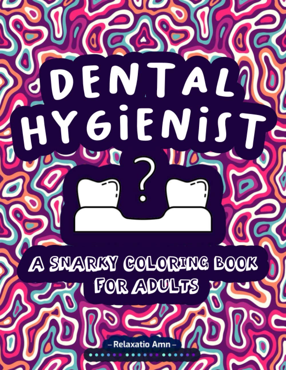 Dental Hygienist : A Snarky Coloring Book for Adults: An Awesome and Funny Adult Coloring Book for Dental Hygienists & Dentists , perfect gift ideas for a dental hygienist .
