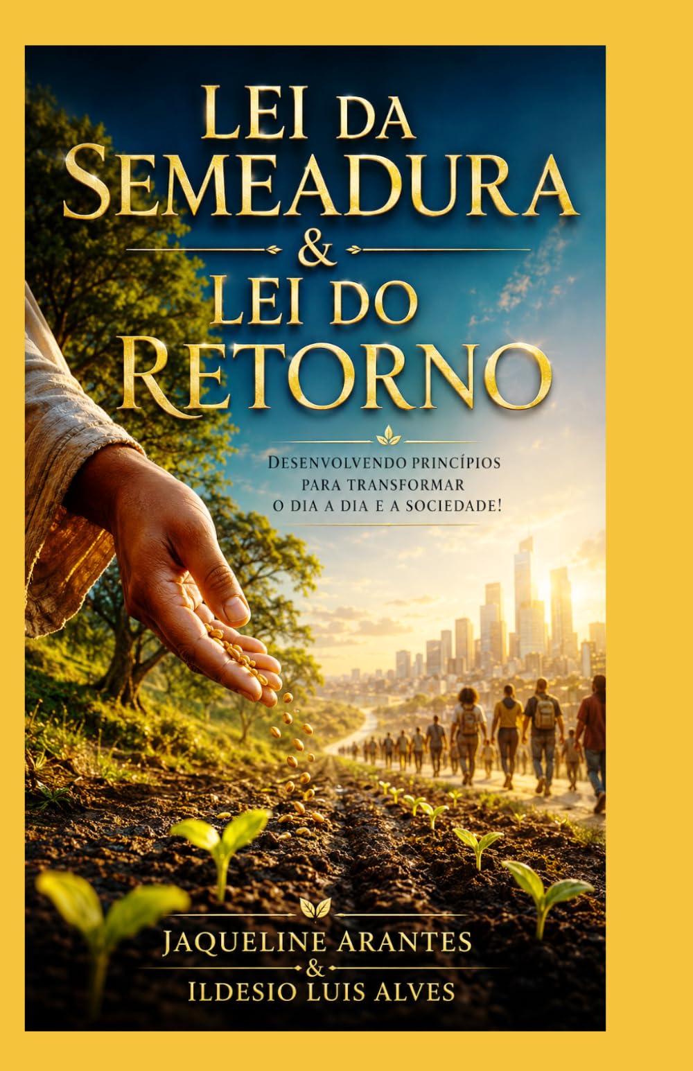 Lei da Semeadura & Lei do Retorno.: Desenvolvendo princípios para transformar o dia a dia e a sociedade!